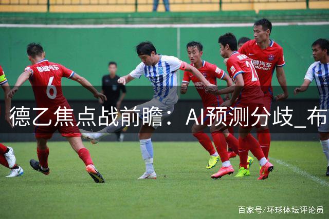 德乙焦点战前瞻：AI预测分歧 布伦瑞克迎战柏林赫塔